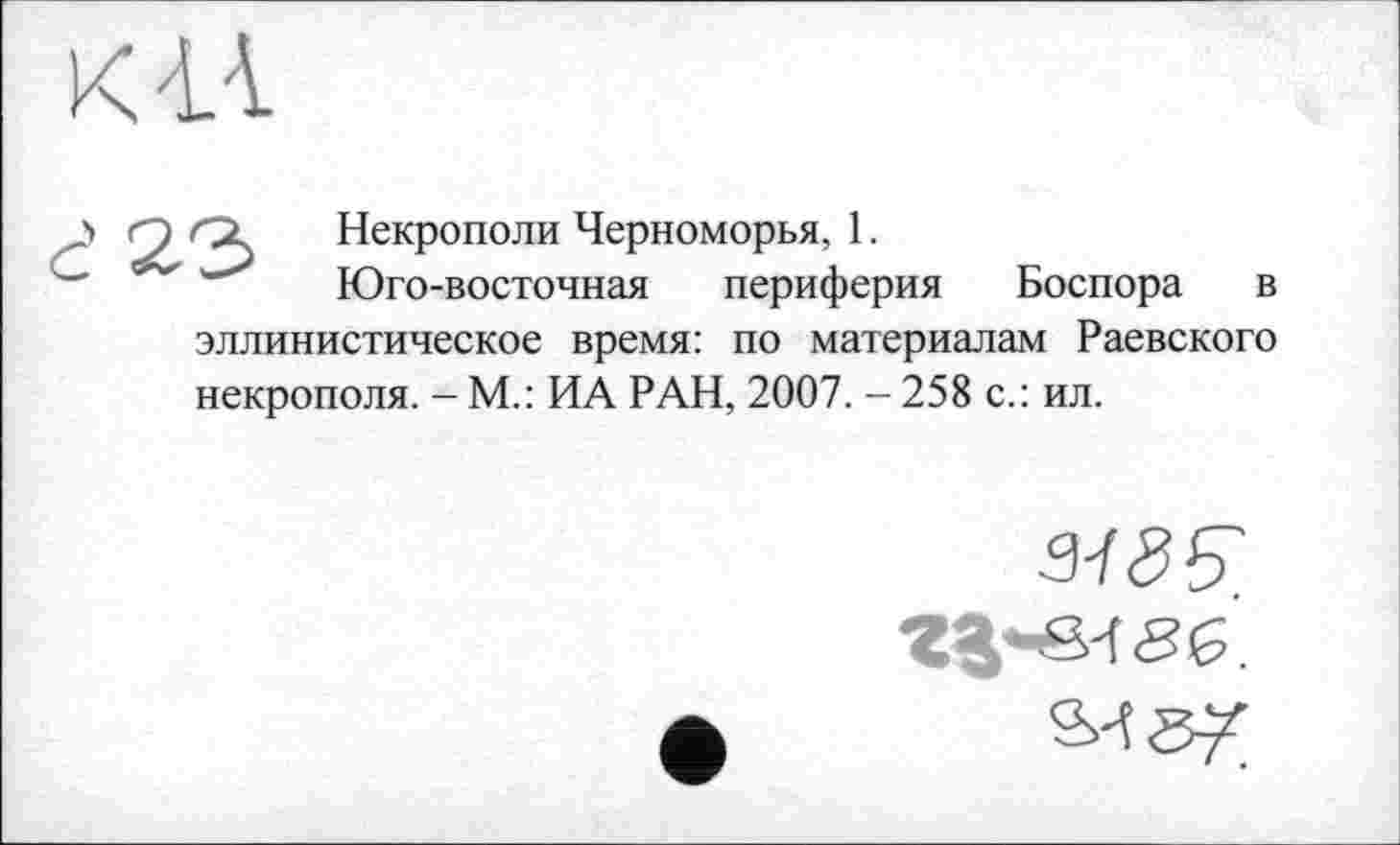 ﻿CZ Некрополи Черноморья, 1.
Юго-восточная периферия Боспора в эллинистическое время: по материалам Раевского некрополя. - М.: ИА РАН, 2007. - 258 с.: ил.
s-f<95?